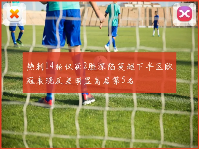热刺14轮仅获2胜深陷英超下半区欧冠表现反差明显高居第5名
