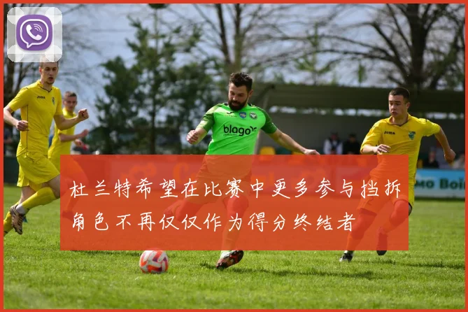 杜兰特希望在比赛中更多参与挡拆角色不再仅仅作为得分终结者