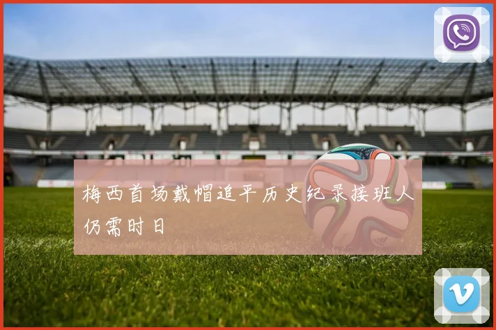 梅西首场戴帽追平历史纪录接班人仍需时日