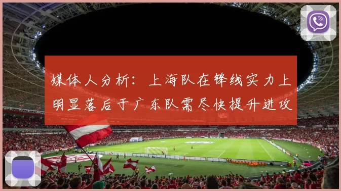 媒体人分析：上海队在锋线实力上明显落后于广东队需尽快提升进攻火力