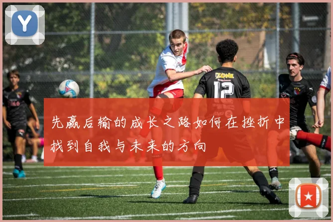 先赢后输的成长之路如何在挫折中找到自我与未来的方向