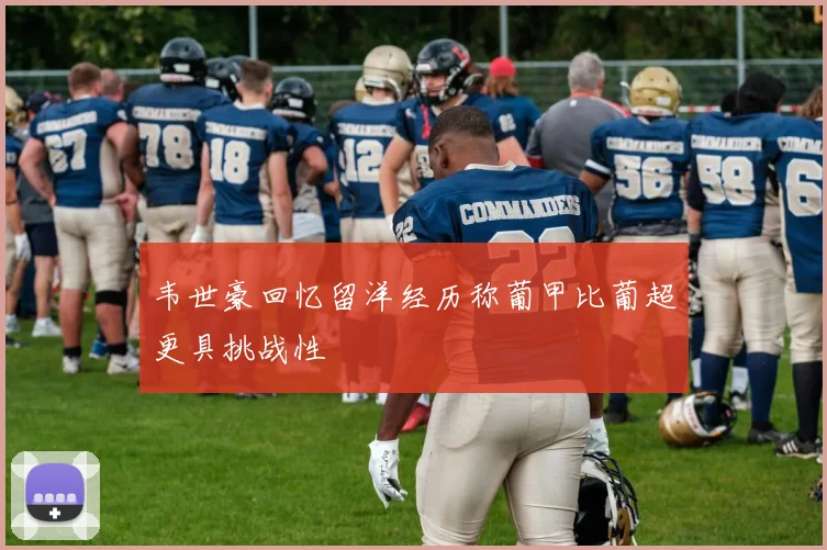 韦世豪回忆留洋经历称葡甲比葡超更具挑战性