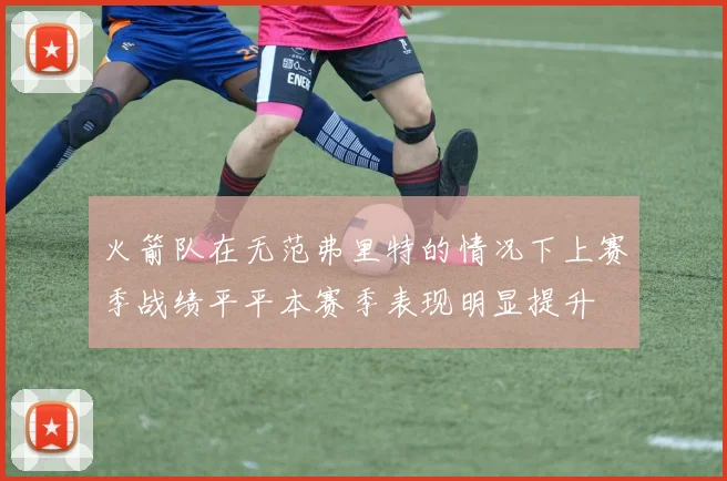 火箭队在无范弗里特的情况下上赛季战绩平平本赛季表现明显提升