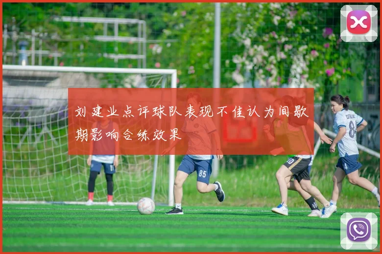 刘建业点评球队表现不佳认为间歇期影响合练效果