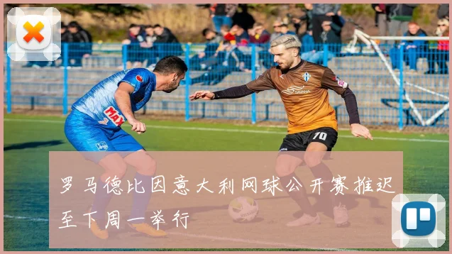 罗马德比因意大利网球公开赛推迟至下周一举行