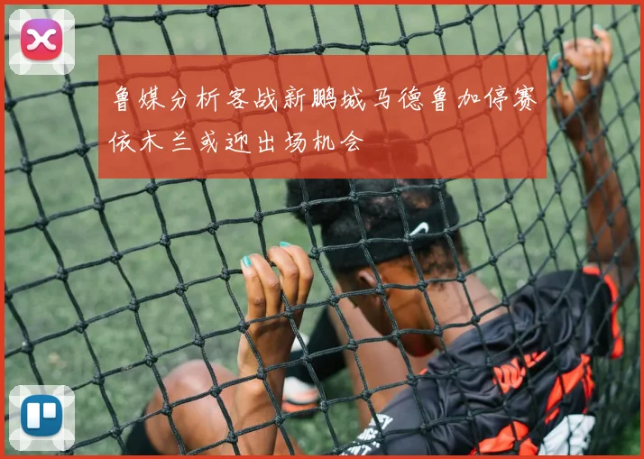 鲁媒分析客战新鹏城马德鲁加停赛依木兰或迎出场机会