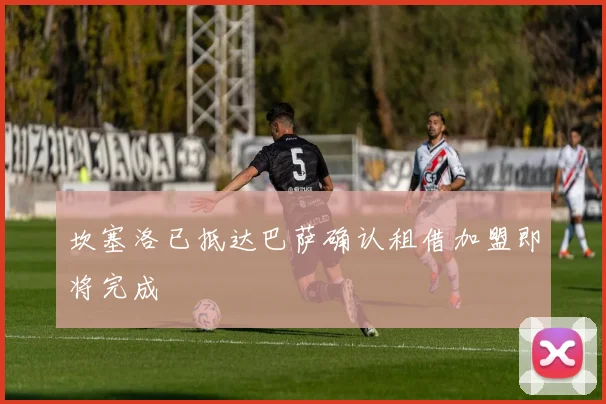 坎塞洛已抵达巴萨确认租借加盟即将完成