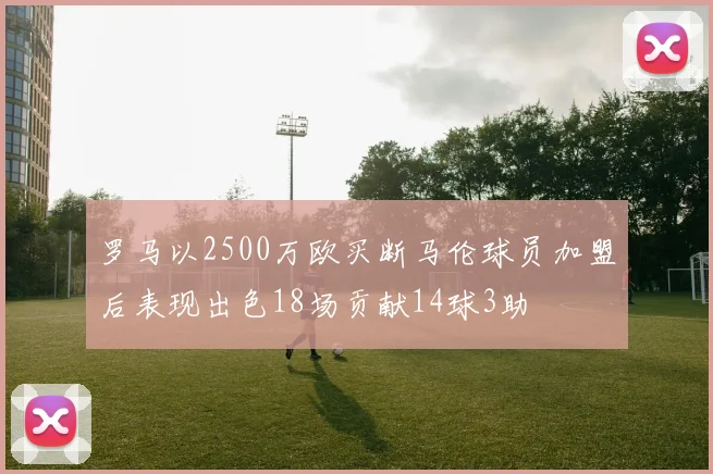 罗马以2500万欧买断马伦球员加盟后表现出色18场贡献14球3助