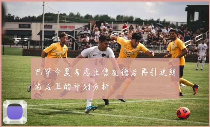 巴萨今夏考虑出售孔德后再引进新右后卫的计划分析